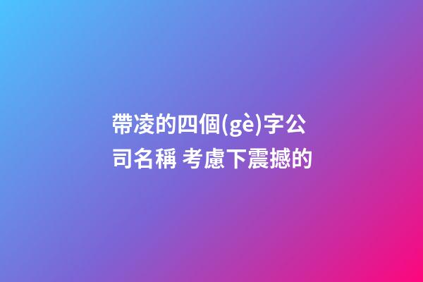帶凌的四個(gè)字公司名稱 考慮下震撼的-第1張-公司起名-玄機(jī)派